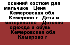 осенний костюм для мальчика › Цена ­ 1 000 - Кемеровская обл., Кемерово г. Дети и материнство » Детская одежда и обувь   . Кемеровская обл.,Кемерово г.